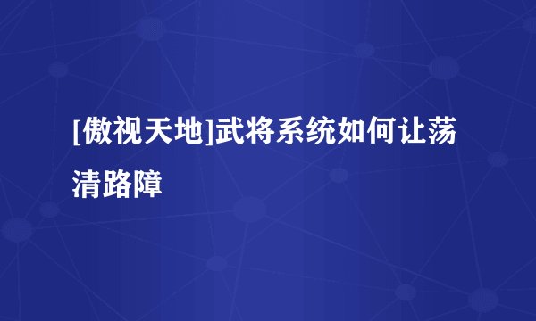 [傲视天地]武将系统如何让荡清路障