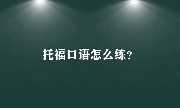 托福口语怎么练？
