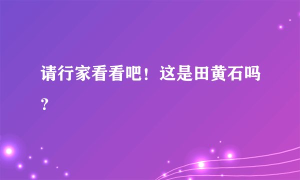 请行家看看吧！这是田黄石吗？