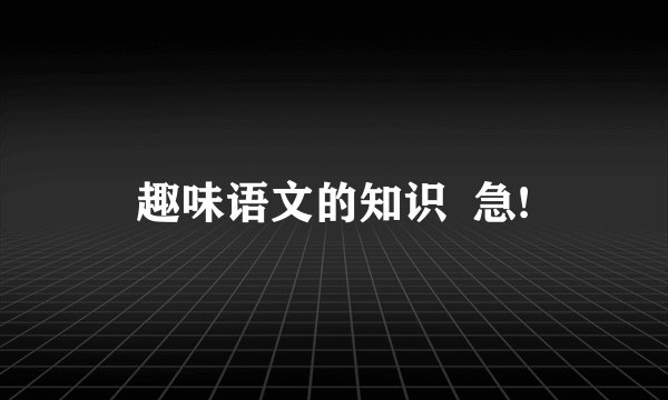 趣味语文的知识  急!