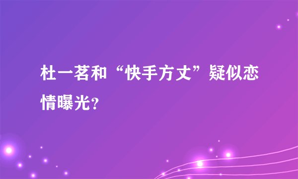 杜一茗和“快手方丈”疑似恋情曝光？