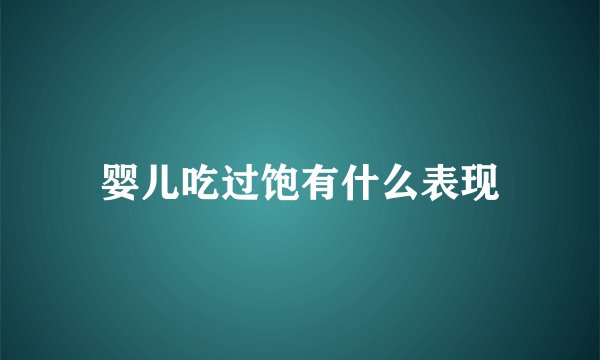 婴儿吃过饱有什么表现