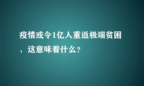疫情或令1亿人重返极端贫困,这意味着什么?