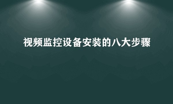 视频监控设备安装的八大步骤
