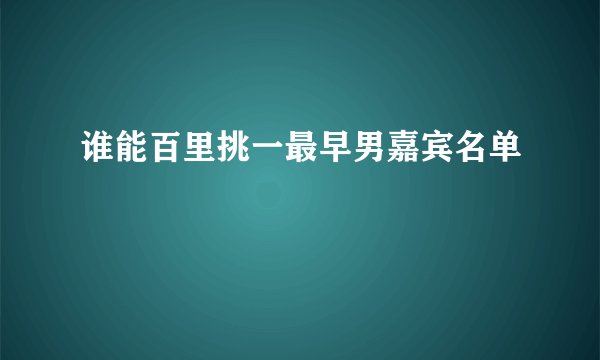谁能百里挑一最早男嘉宾名单