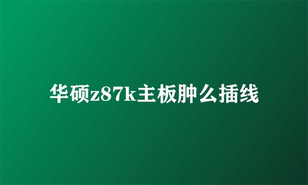 华硕z87k主板肿么插线