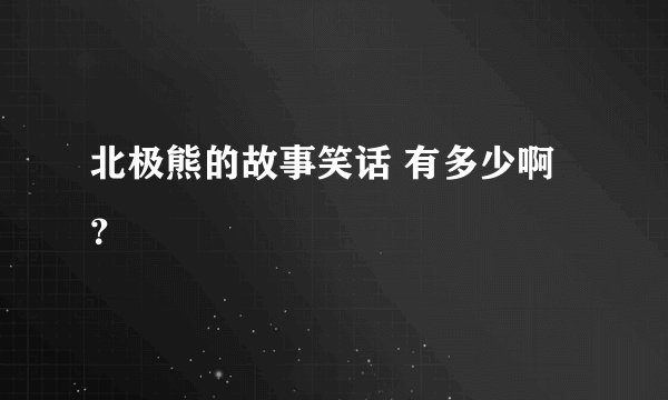 北极熊的故事笑话 有多少啊？