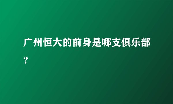 广州恒大的前身是哪支俱乐部？