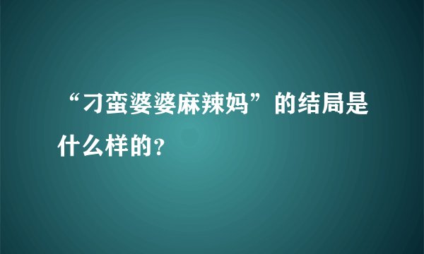“刁蛮婆婆麻辣妈”的结局是什么样的？