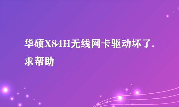 华硕X84H无线网卡驱动坏了.求帮助