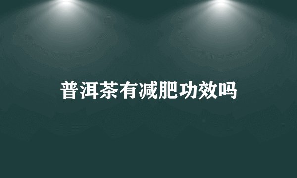 普洱茶有减肥功效吗