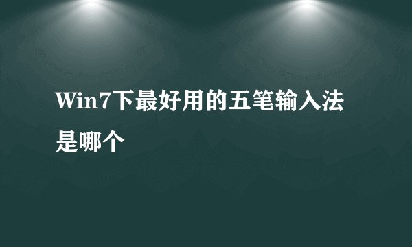 Win7下最好用的五笔输入法是哪个