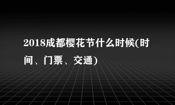 2018成都樱花节什么时候(时间、门票、交通)