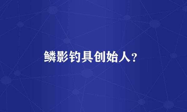 鳞影钓具创始人?