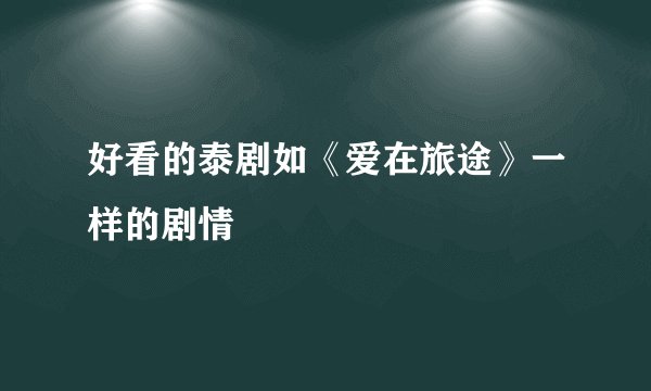 好看的泰剧如《爱在旅途》一样的剧情