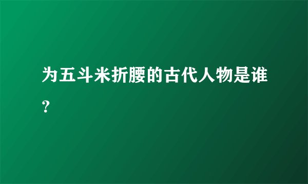 为五斗米折腰的古代人物是谁?
