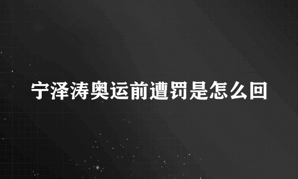 宁泽涛奥运前遭罚是怎么回