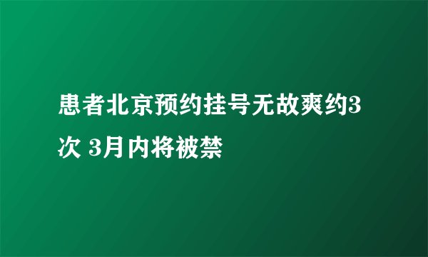 患者北京预约挂号无故爽约3次 3月内将被禁