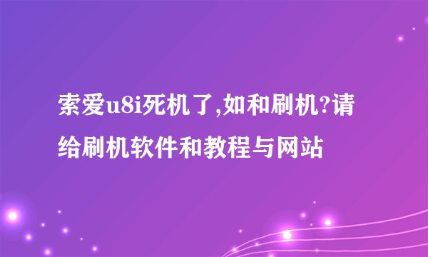 索爱u8i死机了,如和刷机?请给刷机软件和教程与网站