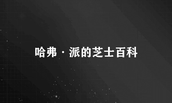 哈弗·派的芝士百科