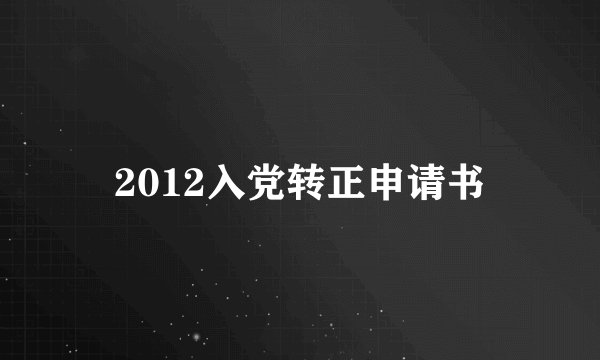 2012入党转正申请书