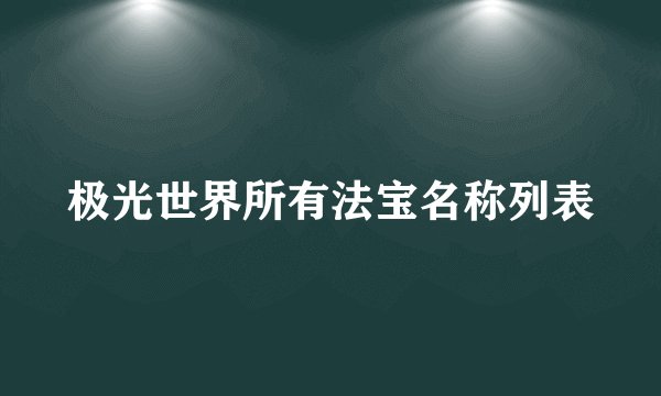 极光世界所有法宝名称列表
