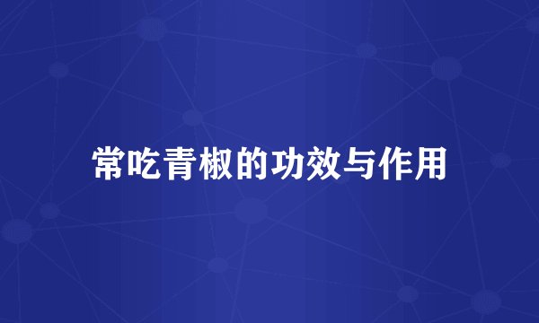 常吃青椒的功效与作用