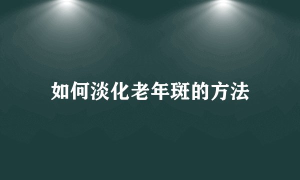 如何淡化老年斑的方法