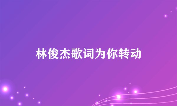 林俊杰歌词为你转动