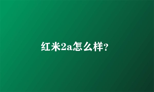 红米2a怎么样？