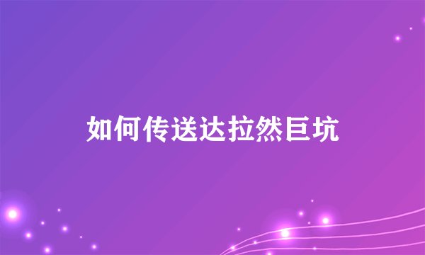 如何传送达拉然巨坑