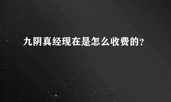 九阴真经现在是怎么收费的？