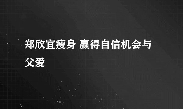 郑欣宜瘦身 赢得自信机会与父爱