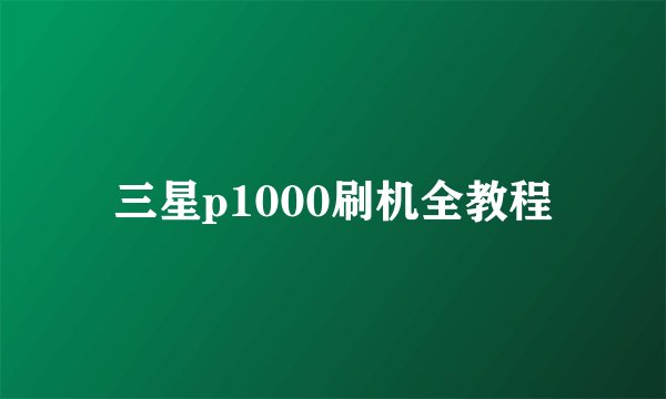 三星p1000刷机全教程