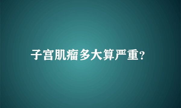 子宫肌瘤多大算严重？