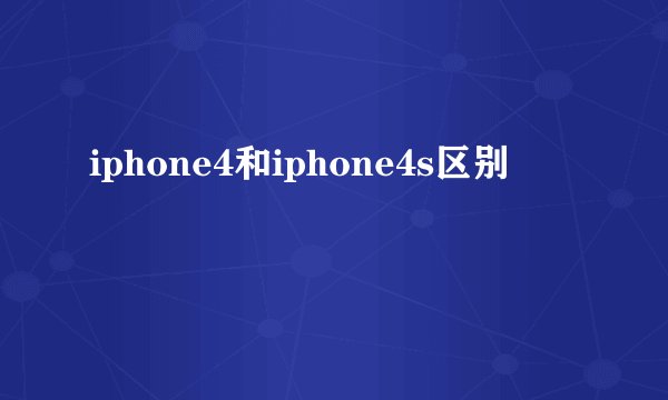 iphone4和iphone4s区别