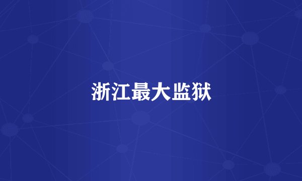 浙江最大监狱