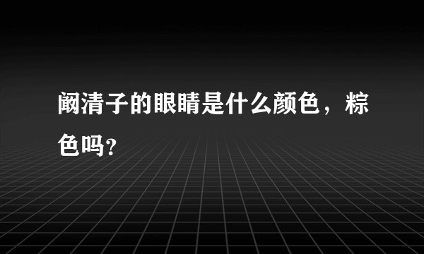 阚清子的眼睛是什么颜色，粽色吗？