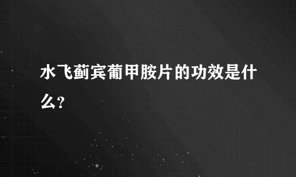 水飞蓟宾葡甲胺片的功效是什么？