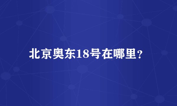 北京奥东18号在哪里？
