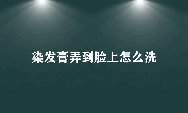 染发膏弄到脸上怎么洗