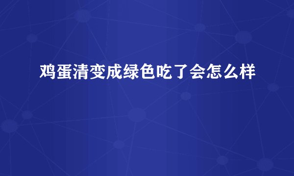 鸡蛋清变成绿色吃了会怎么样