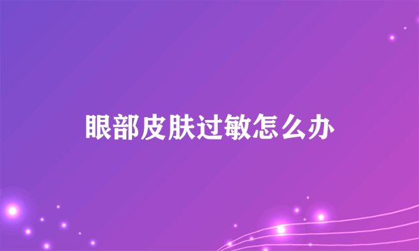 眼部皮肤过敏怎么办