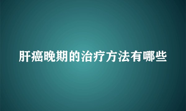 肝癌晚期的治疗方法有哪些