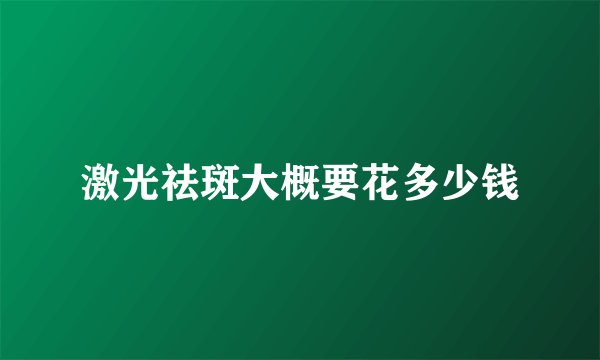 激光祛斑大概要花多少钱