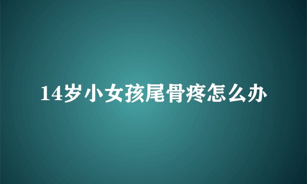 14岁小女孩尾骨疼怎么办