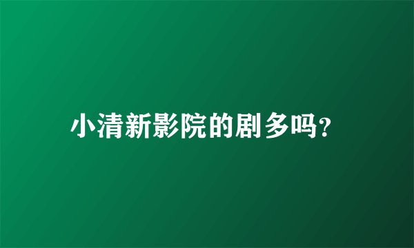 小清新影院的剧多吗？
