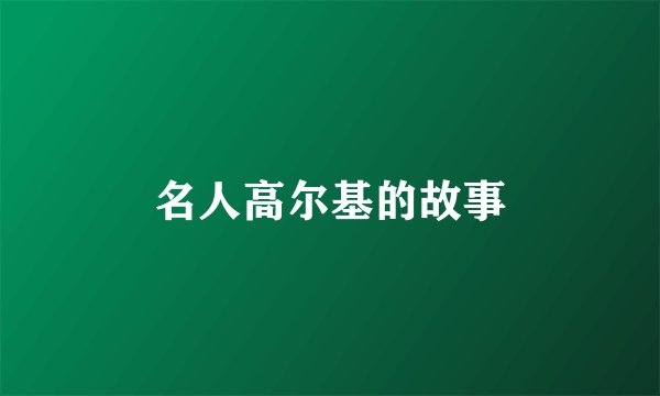 名人高尔基的故事