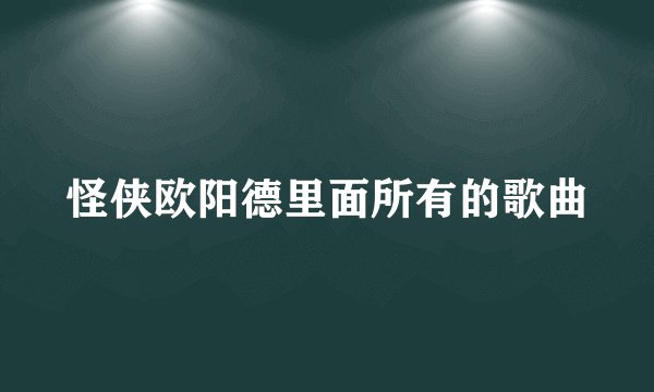 怪侠欧阳德里面所有的歌曲