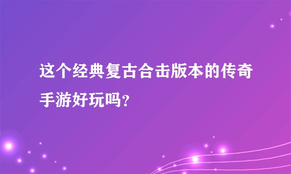 这个经典复古合击版本的传奇手游好玩吗？